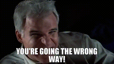 You're going the wrong way